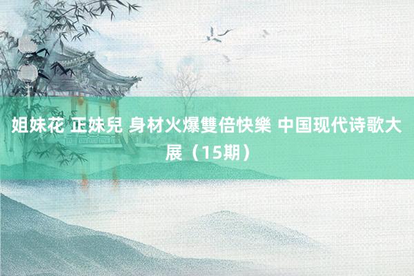 姐妹花 正妹兒 身材火爆雙倍快樂 中国现代诗歌大展（15期）