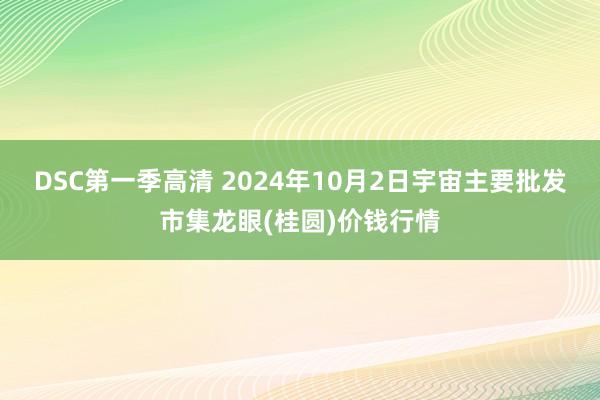 DSC第一季高清 2024年10月2日宇宙主要批发市集龙眼(桂圆)价钱行情