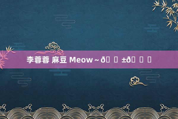 李蓉蓉 麻豆 Meow～🐱🌙