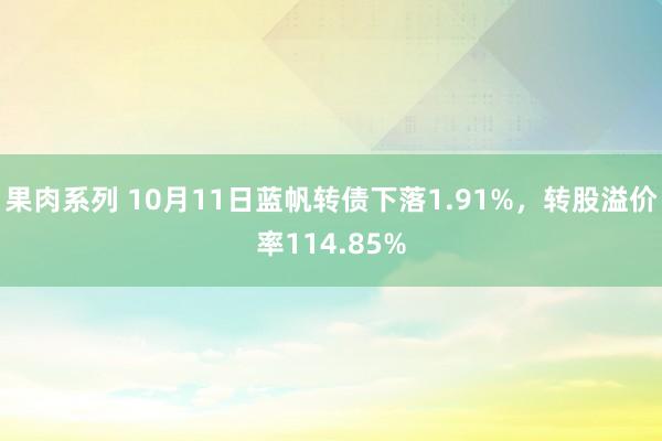 果肉系列 10月11日蓝帆转债下落1.91%，转股溢价率114.85%