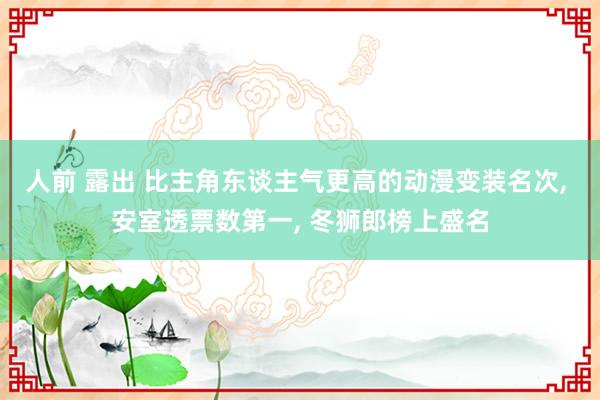 人前 露出 比主角东谈主气更高的动漫变装名次， 安室透票数第一， 冬狮郎榜上盛名