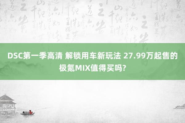 DSC第一季高清 解锁用车新玩法 27.99万起售的极氪MIX值得买吗?