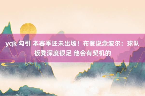 yqk 勾引 本赛季还未出场！布登说念波尔：球队板凳深度很足 他会有契机的