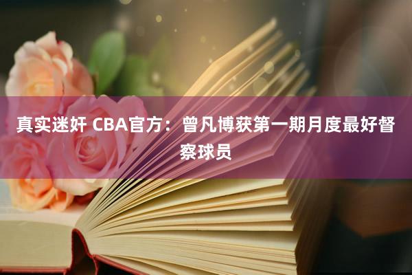 真实迷奸 CBA官方：曾凡博获第一期月度最好督察球员