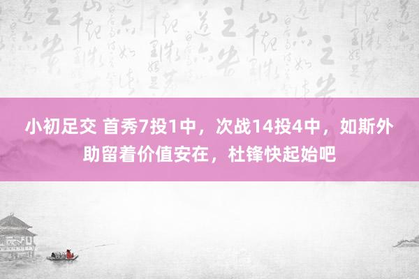 小初足交 首秀7投1中，次战14投4中，如斯外助留着价值安在，杜锋快起始吧