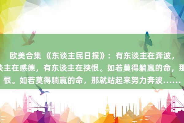 欧美合集 《东谈主民日报》：有东谈主在奔波，有东谈主在睡觉，有东谈主在感德，有东谈主在挟恨。如若莫得躺赢的命，那就站起来努力奔波……