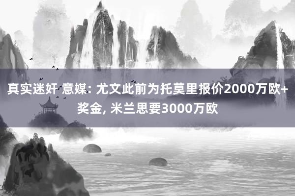 真实迷奸 意媒: 尤文此前为托莫里报价2000万欧+奖金， 米兰思要3000万欧