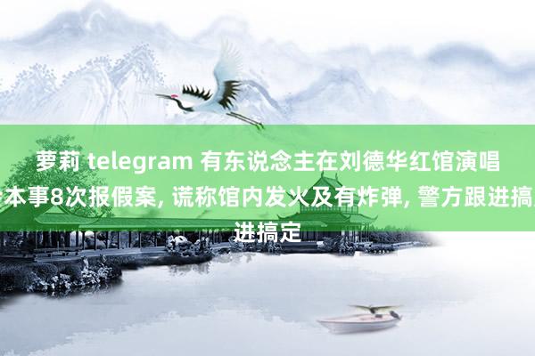 萝莉 telegram 有东说念主在刘德华红馆演唱会本事8次报假案， 谎称馆内发火及有炸弹， 警方跟进搞定