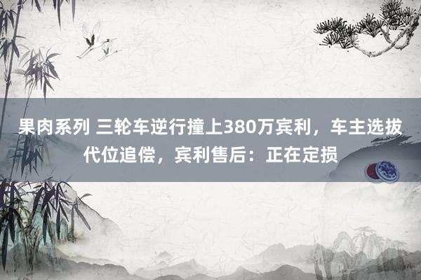 果肉系列 三轮车逆行撞上380万宾利，车主选拔代位追偿，宾利售后：正在定损