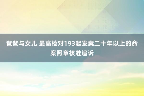 爸爸与女儿 最高检对193起发案二十年以上的命案照章核准追诉