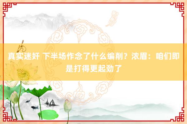 真实迷奸 下半场作念了什么编削？浓眉：咱们即是打得更起劲了