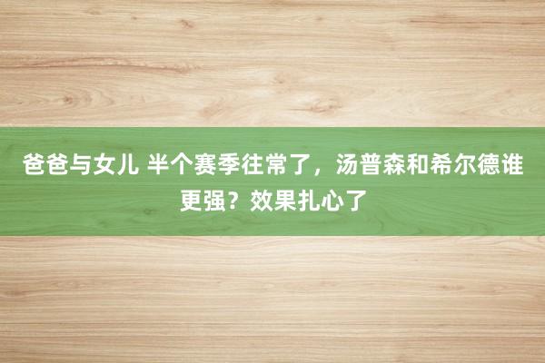 爸爸与女儿 半个赛季往常了，汤普森和希尔德谁更强？效果扎心了